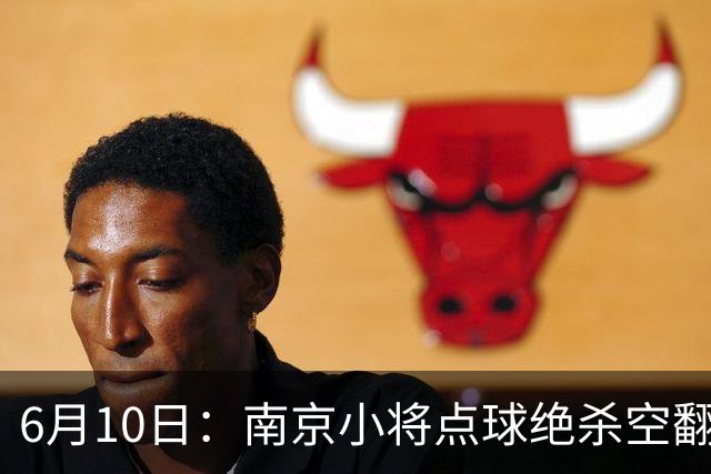 6月10日：南京小将点球绝杀空翻庆祝燃爆全场他真能扛住中国足球的期待么？